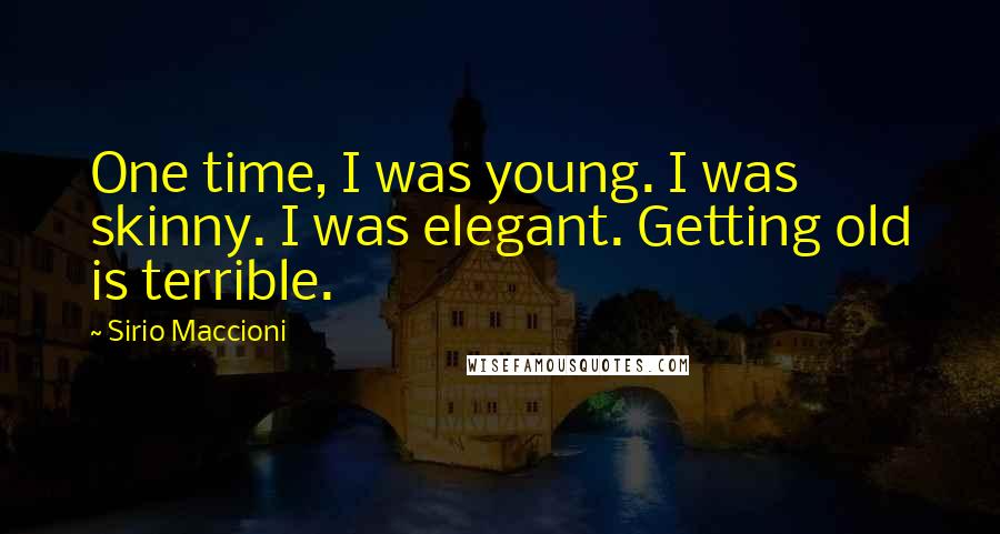 Sirio Maccioni Quotes: One time, I was young. I was skinny. I was elegant. Getting old is terrible.