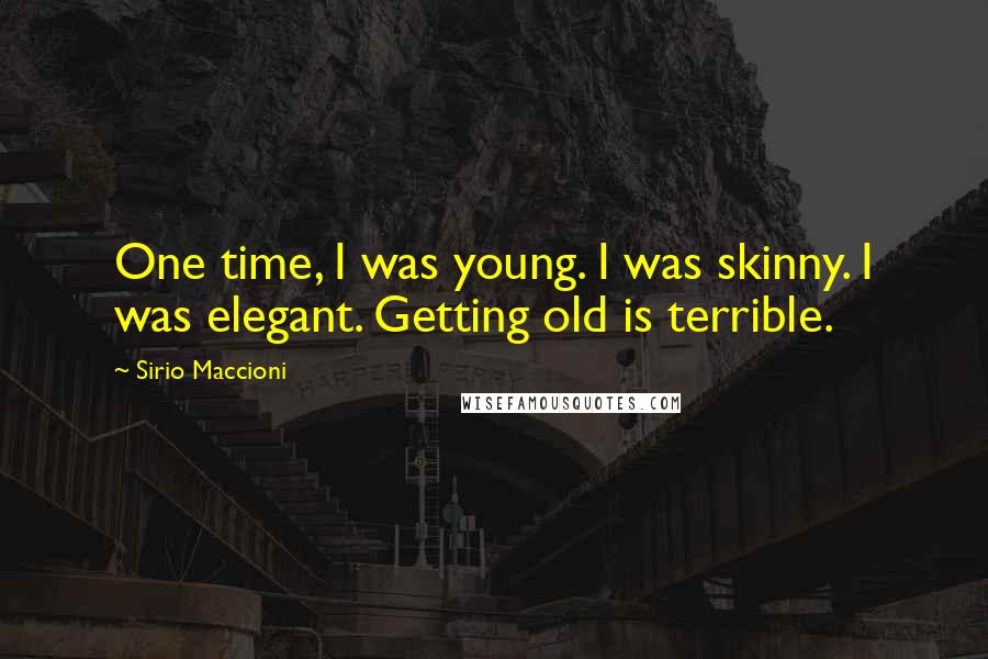 Sirio Maccioni Quotes: One time, I was young. I was skinny. I was elegant. Getting old is terrible.