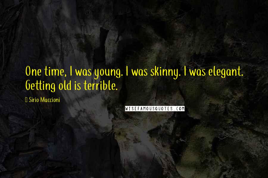 Sirio Maccioni Quotes: One time, I was young. I was skinny. I was elegant. Getting old is terrible.