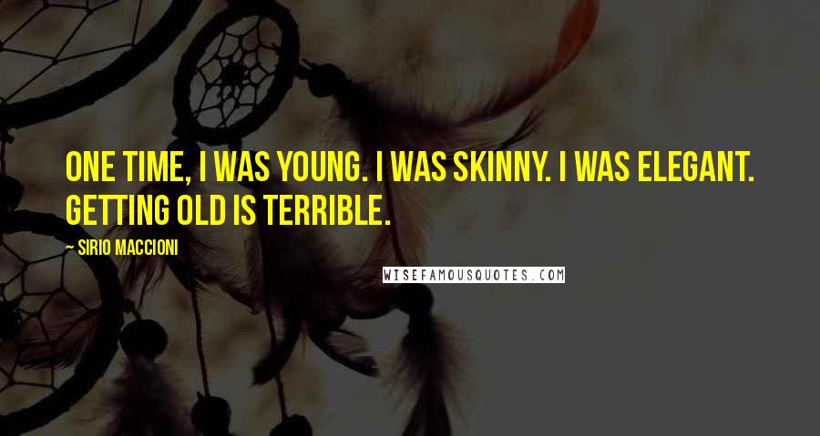 Sirio Maccioni Quotes: One time, I was young. I was skinny. I was elegant. Getting old is terrible.