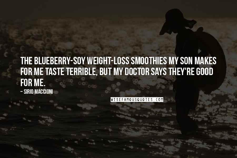 Sirio Maccioni Quotes: The blueberry-soy weight-loss smoothies my son makes for me taste terrible, but my doctor says they're good for me.