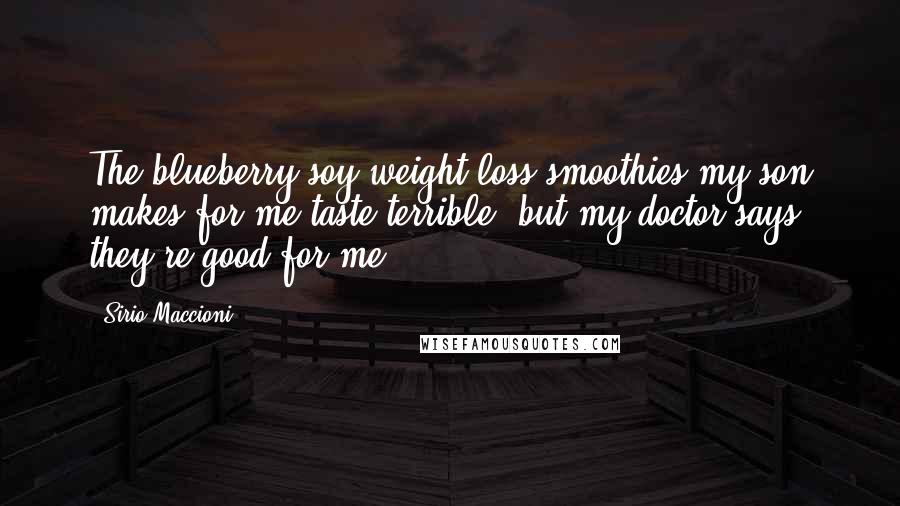 Sirio Maccioni Quotes: The blueberry-soy weight-loss smoothies my son makes for me taste terrible, but my doctor says they're good for me.