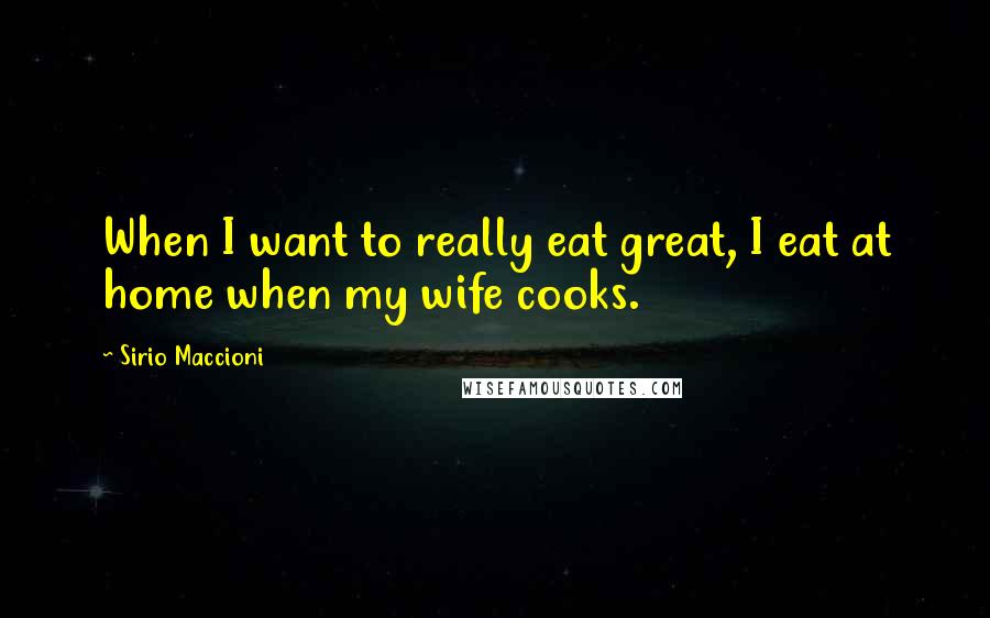 Sirio Maccioni Quotes: When I want to really eat great, I eat at home when my wife cooks.