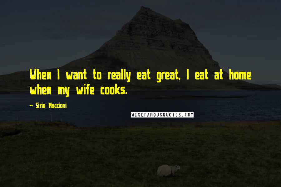 Sirio Maccioni Quotes: When I want to really eat great, I eat at home when my wife cooks.