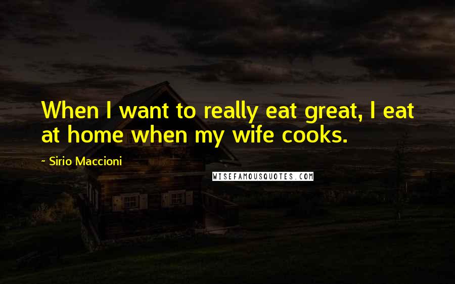 Sirio Maccioni Quotes: When I want to really eat great, I eat at home when my wife cooks.