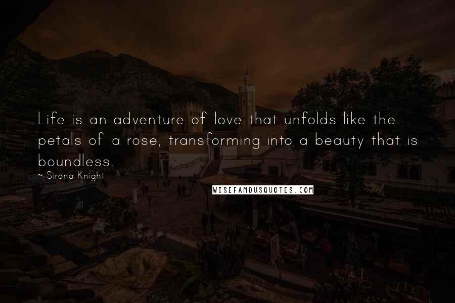 Sirona Knight Quotes: Life is an adventure of love that unfolds like the petals of a rose, transforming into a beauty that is boundless.