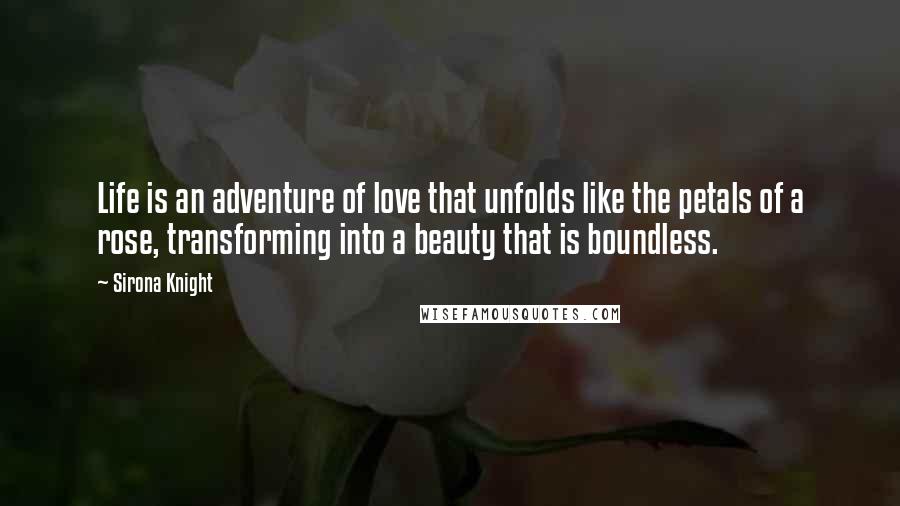 Sirona Knight Quotes: Life is an adventure of love that unfolds like the petals of a rose, transforming into a beauty that is boundless.