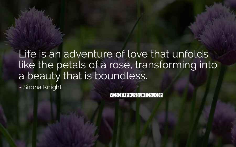 Sirona Knight Quotes: Life is an adventure of love that unfolds like the petals of a rose, transforming into a beauty that is boundless.