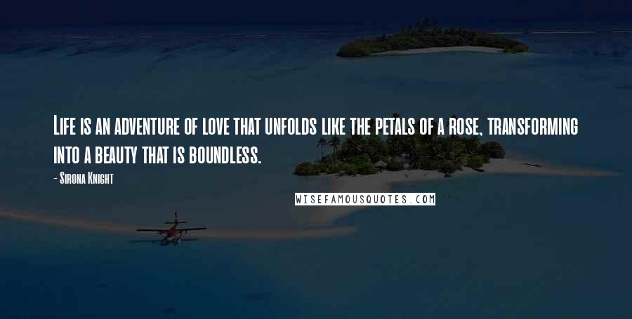 Sirona Knight Quotes: Life is an adventure of love that unfolds like the petals of a rose, transforming into a beauty that is boundless.