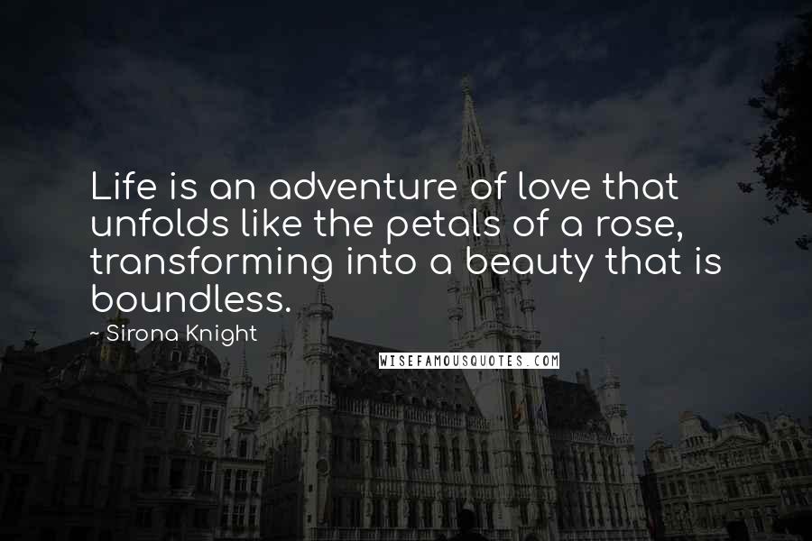 Sirona Knight Quotes: Life is an adventure of love that unfolds like the petals of a rose, transforming into a beauty that is boundless.