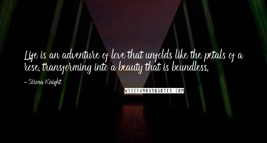 Sirona Knight Quotes: Life is an adventure of love that unfolds like the petals of a rose, transforming into a beauty that is boundless.