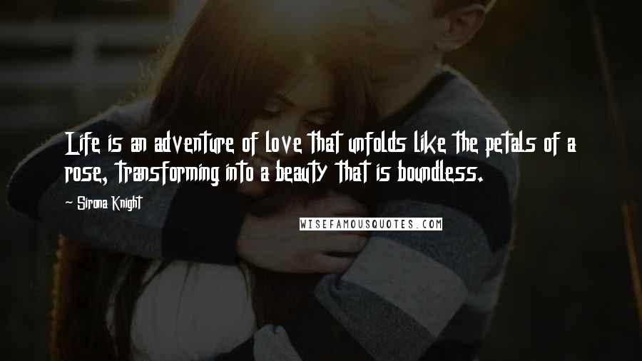 Sirona Knight Quotes: Life is an adventure of love that unfolds like the petals of a rose, transforming into a beauty that is boundless.