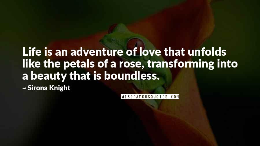 Sirona Knight Quotes: Life is an adventure of love that unfolds like the petals of a rose, transforming into a beauty that is boundless.