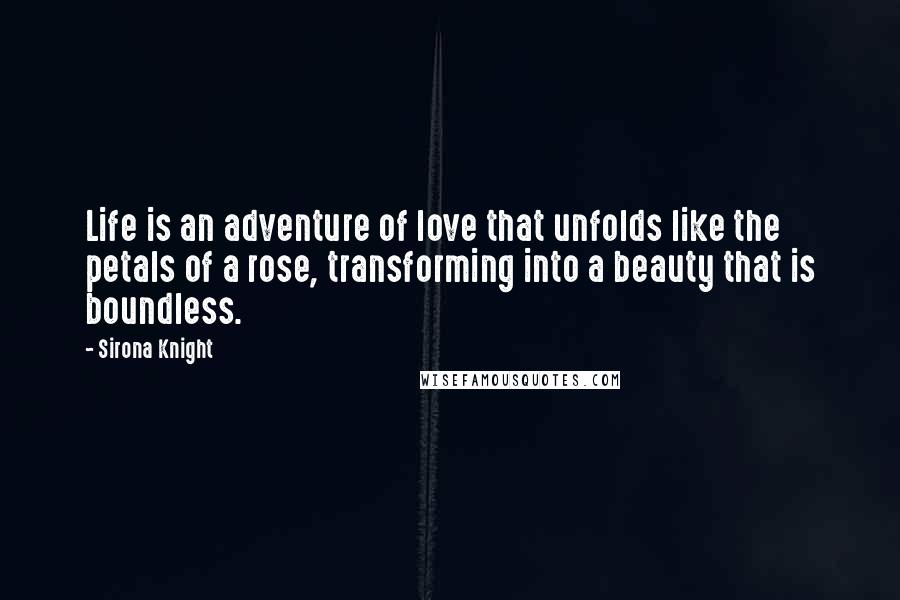 Sirona Knight Quotes: Life is an adventure of love that unfolds like the petals of a rose, transforming into a beauty that is boundless.