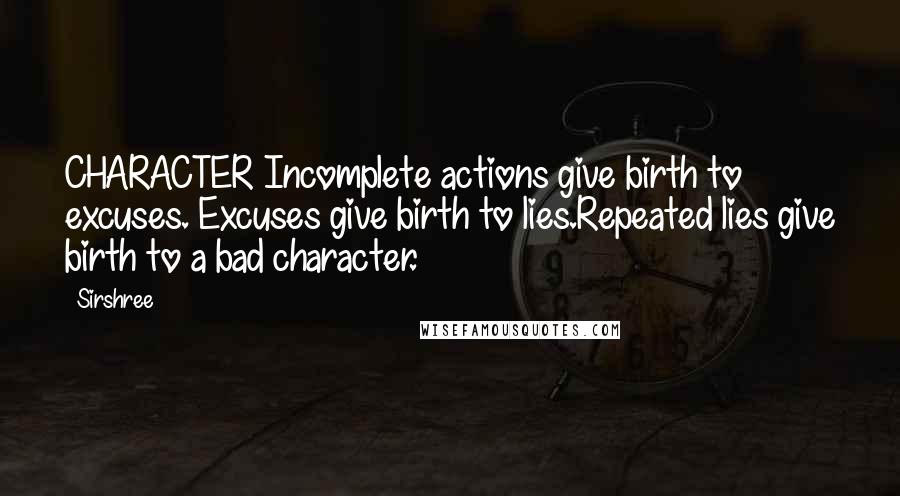 Sirshree Quotes: CHARACTER Incomplete actions give birth to excuses. Excuses give birth to lies.Repeated lies give birth to a bad character.