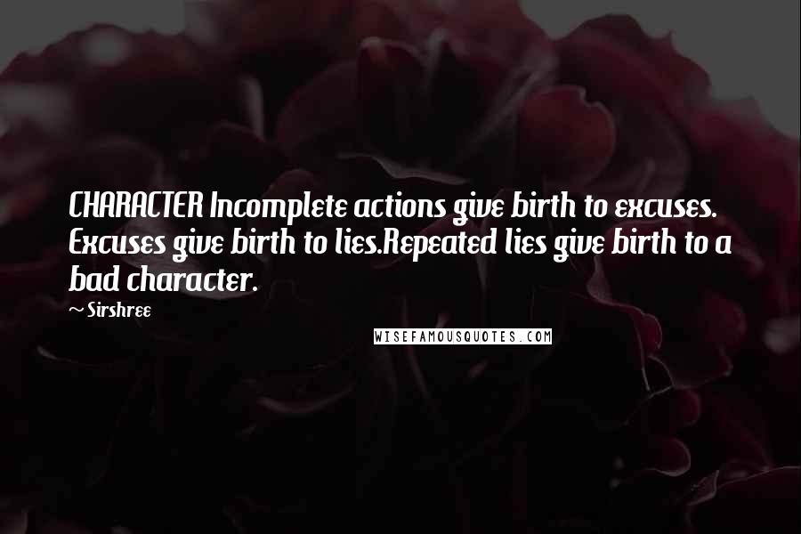 Sirshree Quotes: CHARACTER Incomplete actions give birth to excuses. Excuses give birth to lies.Repeated lies give birth to a bad character.