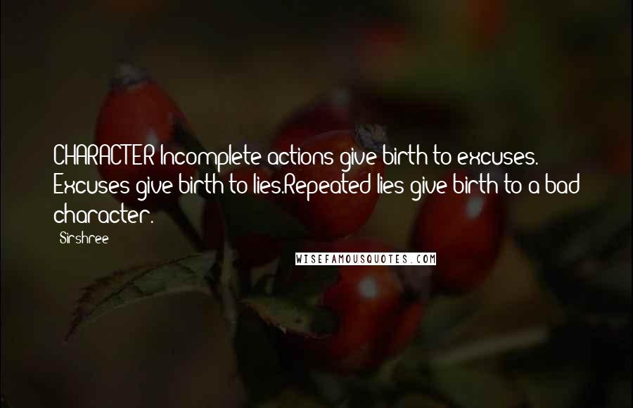 Sirshree Quotes: CHARACTER Incomplete actions give birth to excuses. Excuses give birth to lies.Repeated lies give birth to a bad character.