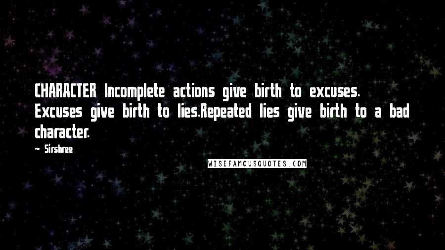 Sirshree Quotes: CHARACTER Incomplete actions give birth to excuses. Excuses give birth to lies.Repeated lies give birth to a bad character.