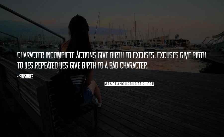 Sirshree Quotes: CHARACTER Incomplete actions give birth to excuses. Excuses give birth to lies.Repeated lies give birth to a bad character.