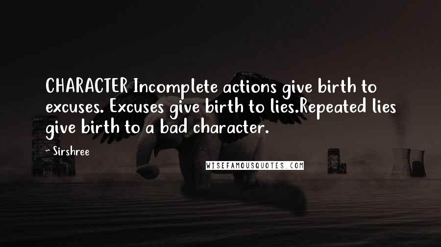 Sirshree Quotes: CHARACTER Incomplete actions give birth to excuses. Excuses give birth to lies.Repeated lies give birth to a bad character.