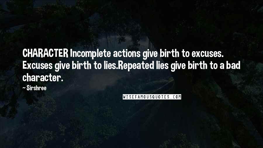 Sirshree Quotes: CHARACTER Incomplete actions give birth to excuses. Excuses give birth to lies.Repeated lies give birth to a bad character.