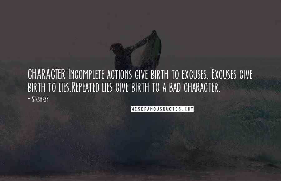 Sirshree Quotes: CHARACTER Incomplete actions give birth to excuses. Excuses give birth to lies.Repeated lies give birth to a bad character.