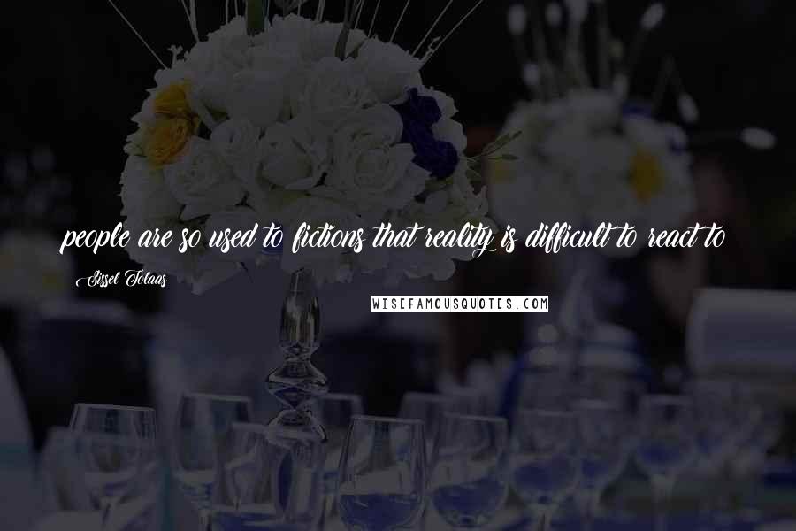 Sissel Tolaas Quotes: people are so used to fictions that reality is difficult to react to