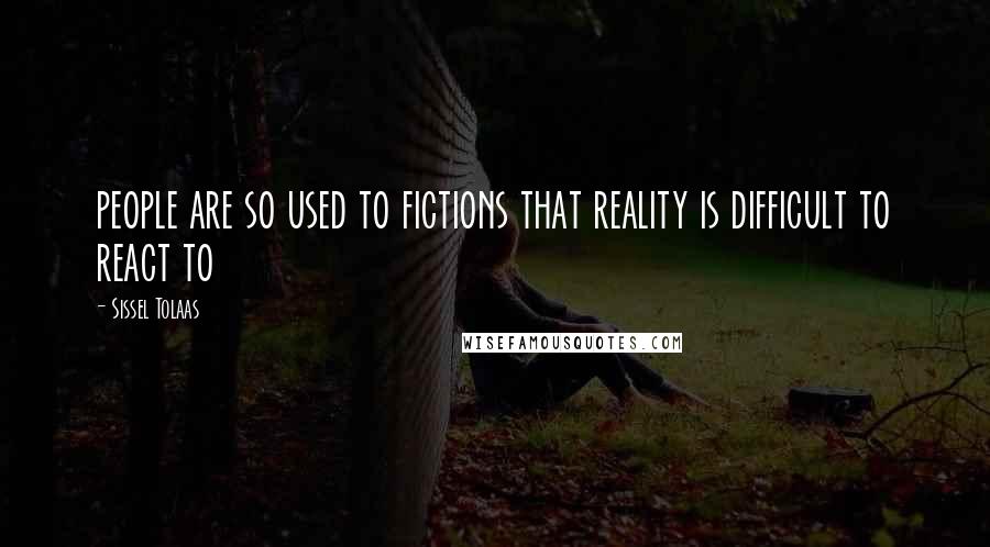 Sissel Tolaas Quotes: people are so used to fictions that reality is difficult to react to