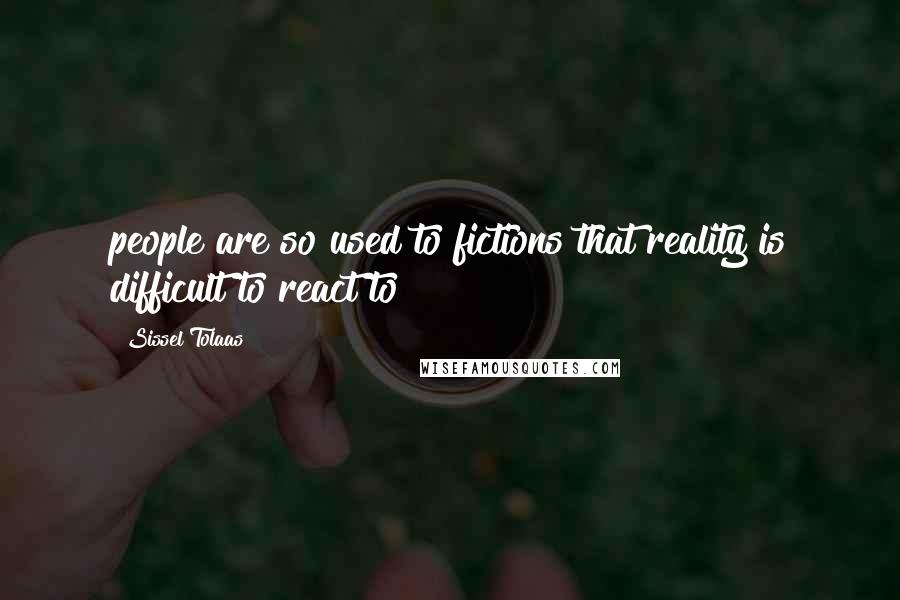 Sissel Tolaas Quotes: people are so used to fictions that reality is difficult to react to