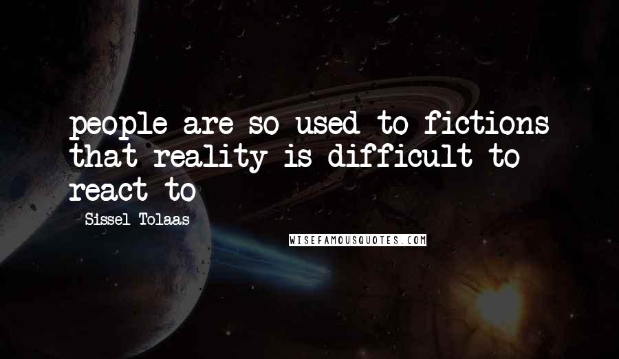 Sissel Tolaas Quotes: people are so used to fictions that reality is difficult to react to
