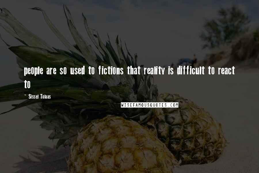 Sissel Tolaas Quotes: people are so used to fictions that reality is difficult to react to