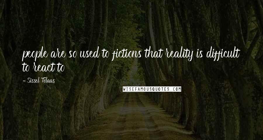 Sissel Tolaas Quotes: people are so used to fictions that reality is difficult to react to