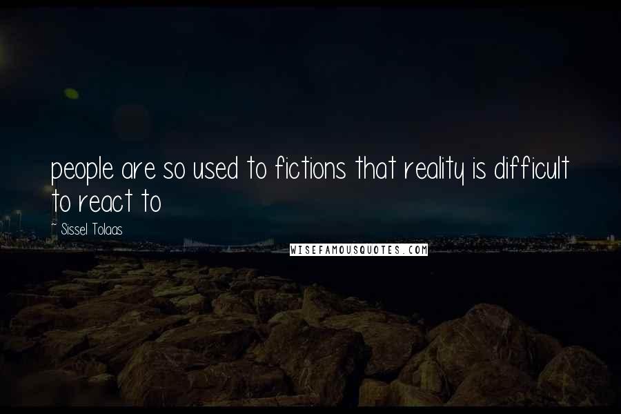 Sissel Tolaas Quotes: people are so used to fictions that reality is difficult to react to