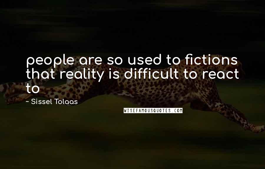 Sissel Tolaas Quotes: people are so used to fictions that reality is difficult to react to