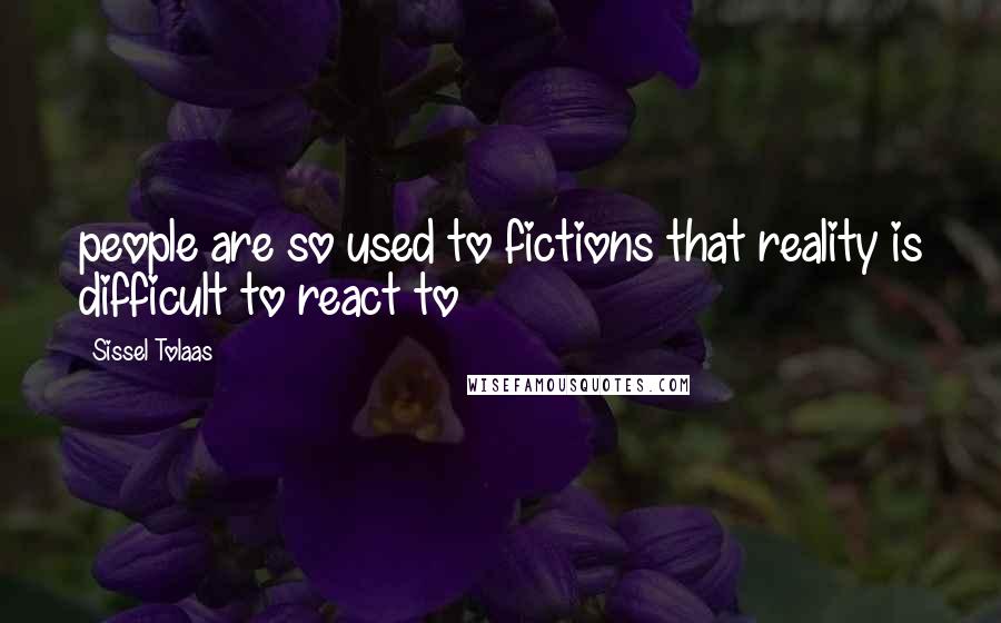 Sissel Tolaas Quotes: people are so used to fictions that reality is difficult to react to