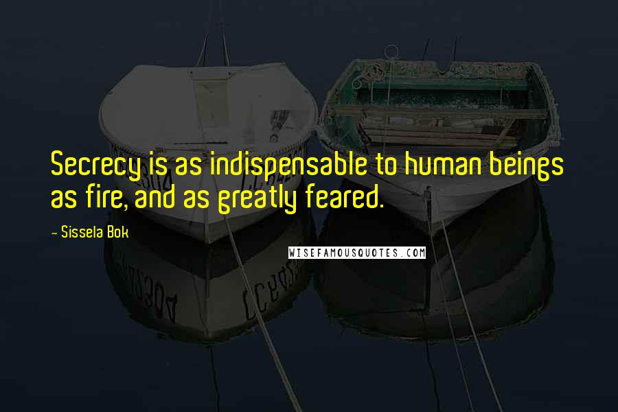 Sissela Bok Quotes: Secrecy is as indispensable to human beings as fire, and as greatly feared.