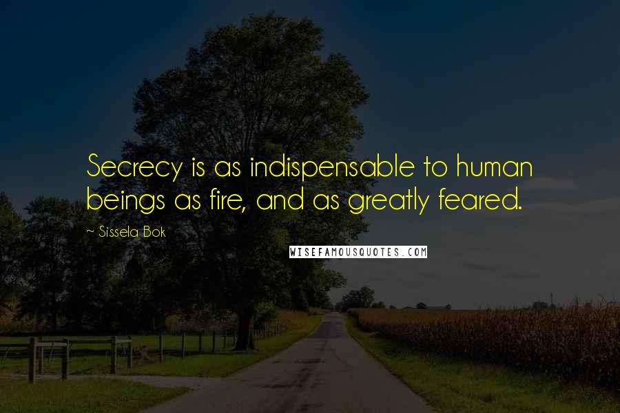 Sissela Bok Quotes: Secrecy is as indispensable to human beings as fire, and as greatly feared.