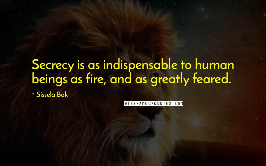 Sissela Bok Quotes: Secrecy is as indispensable to human beings as fire, and as greatly feared.