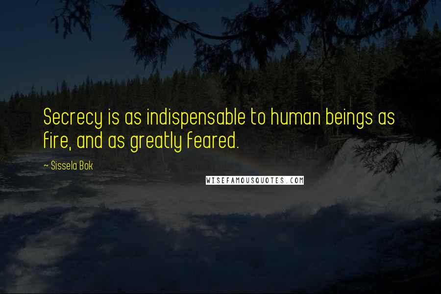 Sissela Bok Quotes: Secrecy is as indispensable to human beings as fire, and as greatly feared.