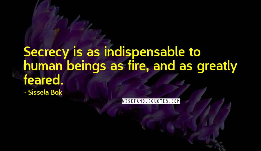 Sissela Bok Quotes: Secrecy is as indispensable to human beings as fire, and as greatly feared.