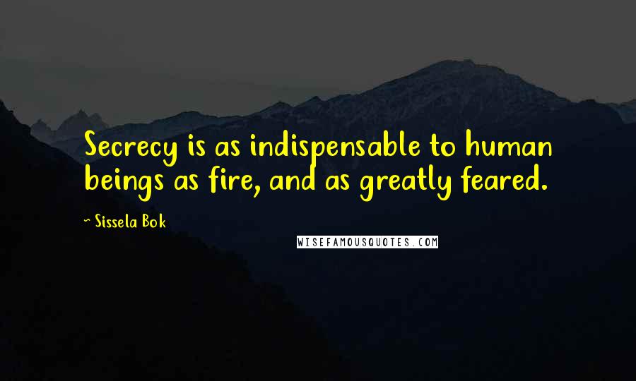 Sissela Bok Quotes: Secrecy is as indispensable to human beings as fire, and as greatly feared.