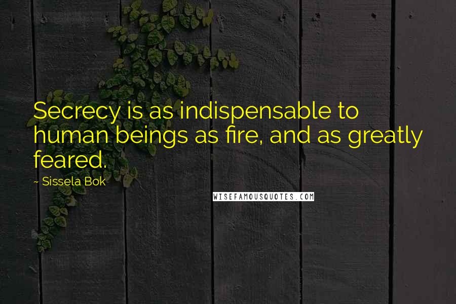 Sissela Bok Quotes: Secrecy is as indispensable to human beings as fire, and as greatly feared.