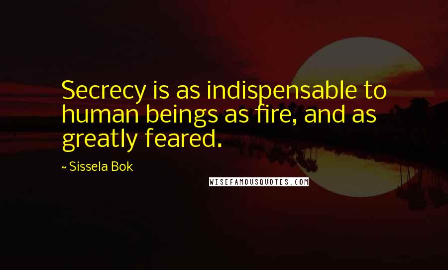 Sissela Bok Quotes: Secrecy is as indispensable to human beings as fire, and as greatly feared.