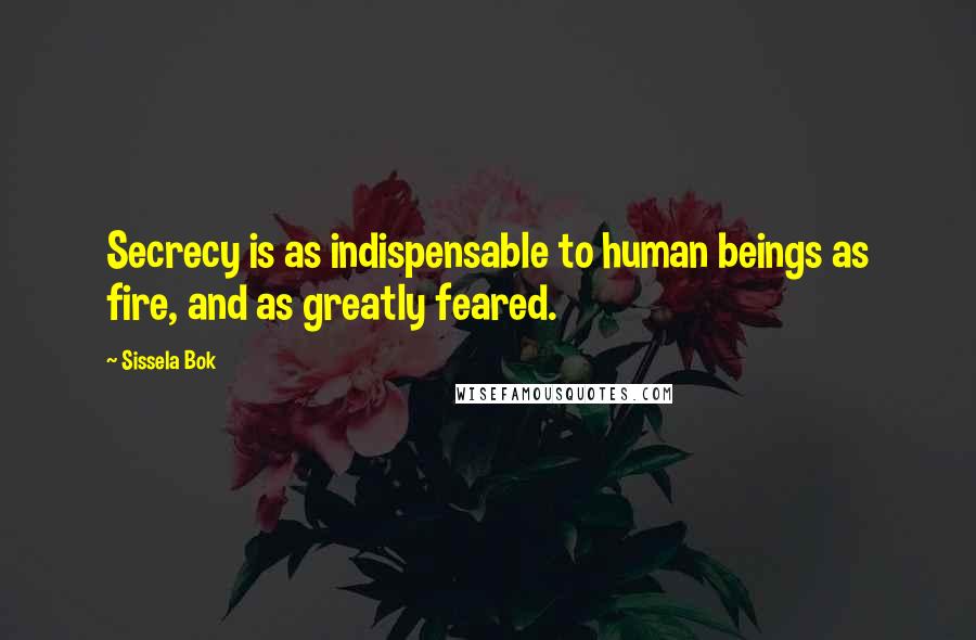 Sissela Bok Quotes: Secrecy is as indispensable to human beings as fire, and as greatly feared.