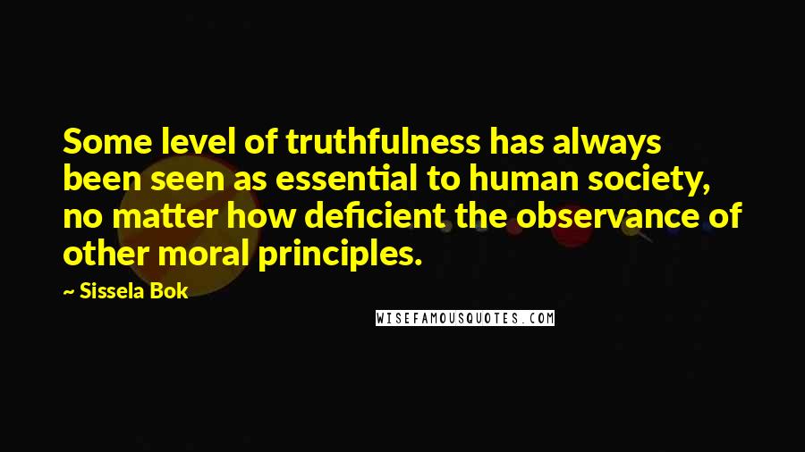 Sissela Bok Quotes: Some level of truthfulness has always been seen as essential to human society, no matter how deficient the observance of other moral principles.