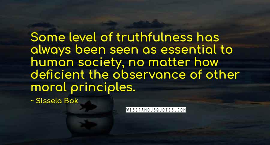 Sissela Bok Quotes: Some level of truthfulness has always been seen as essential to human society, no matter how deficient the observance of other moral principles.