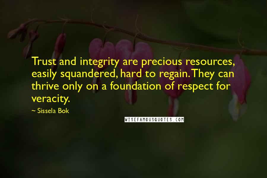 Sissela Bok Quotes: Trust and integrity are precious resources, easily squandered, hard to regain. They can thrive only on a foundation of respect for veracity.