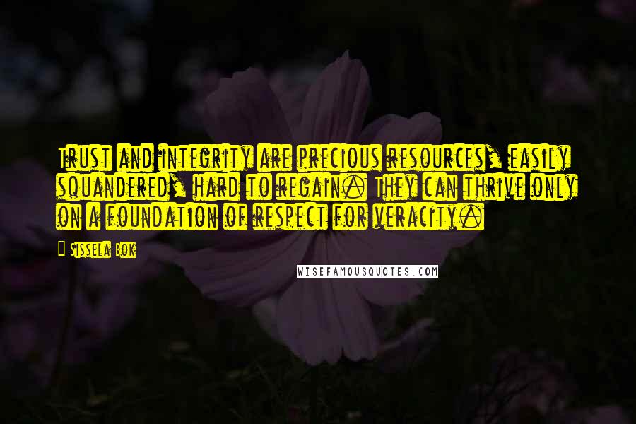 Sissela Bok Quotes: Trust and integrity are precious resources, easily squandered, hard to regain. They can thrive only on a foundation of respect for veracity.