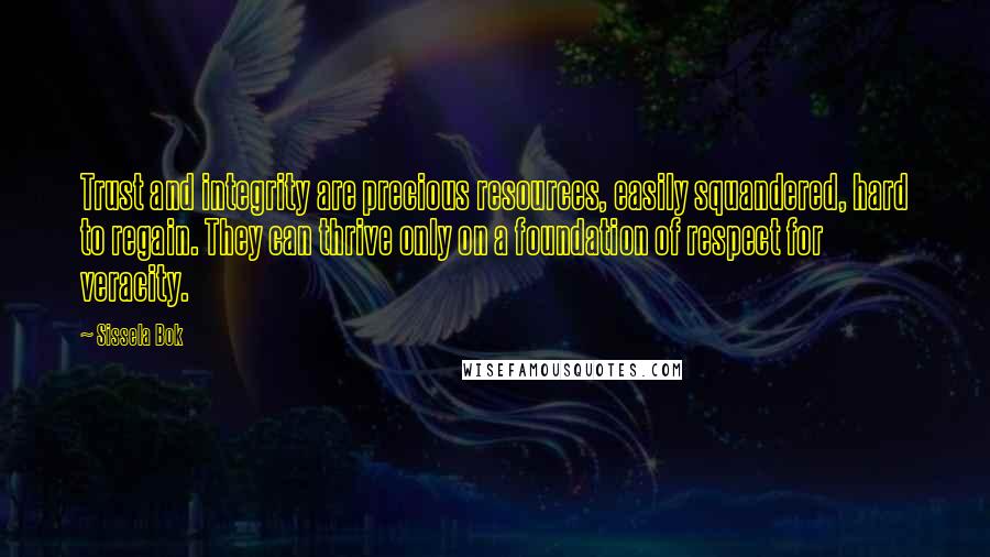 Sissela Bok Quotes: Trust and integrity are precious resources, easily squandered, hard to regain. They can thrive only on a foundation of respect for veracity.