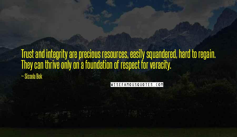 Sissela Bok Quotes: Trust and integrity are precious resources, easily squandered, hard to regain. They can thrive only on a foundation of respect for veracity.